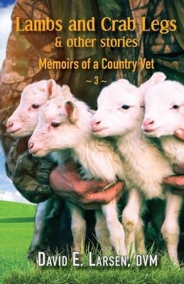 Lambs and Crab Legs & Other Stories Memoirs of a Country Vet