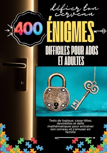 « 400 Énigmes Difficiles pour Ados et Adultes »: Tests de logique, casse-têtes, devinettes et défis mathématiques pour entraîner son cerveau et s’amuser en famille (French Edition)