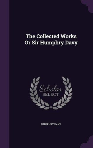 The Collected Works Or Sir Humphry Davy