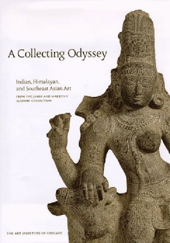 A Collecting Odyssey Indian, Himalayan, and Southeast Asian Art from the James and Marilynn Alsdorf Collection