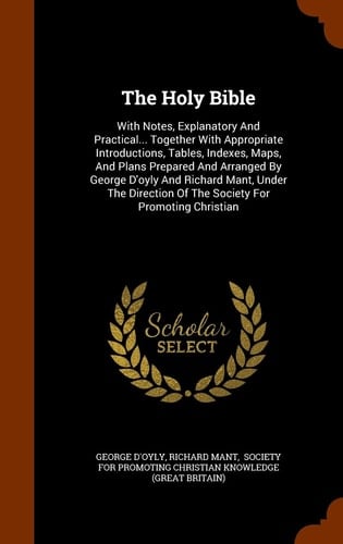 The Holy Bible With Notes, Explanatory And Practical... Together With Appropriate Introductions, Tables, Indexes, Maps, And Plans Prepared And Arranged By George D'oyly And Richard Mant, Under The Direction Of The Society For Promoting Christian