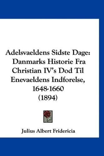Adelsvaeldens Sidste Dage: Danmarks Historie Fra Christian IV's Dod Til Enevaeldens Indforelse, 1648-1660 (1894) (Chinese Edition)