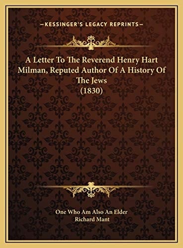 A Letter To The Reverend Henry Hart Milman, Reputed Author Of A History Of The Jews (1830)