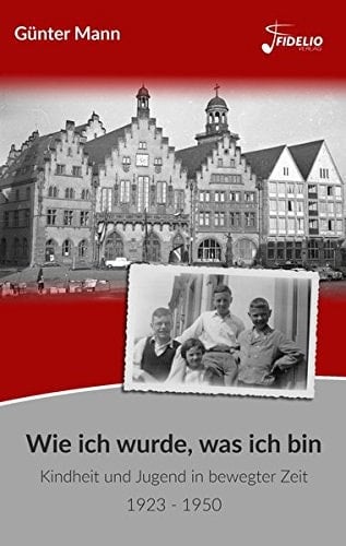 Wie ich wurde, was ich bin Kindheit und Jugend in bewegter Zeit 1923 - 1950