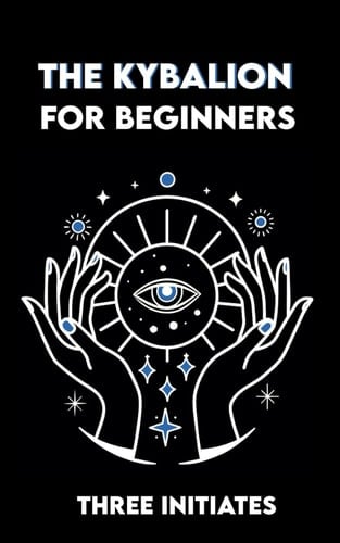 The KYBALION for Beginners: Exercises and Meditations on the 7 Universal Principles of Hermetic Truth