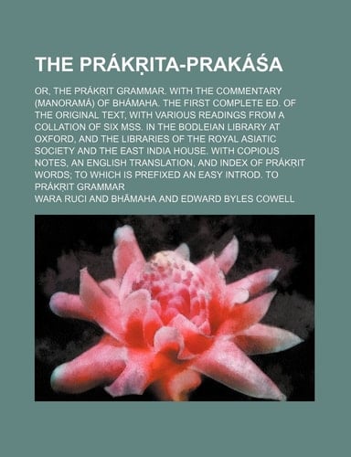 The Prákṛita-prakáśa; or, The Prákṛit grammar. With the commentary (Manoramá) of Bhámaha. The first complete ed. of the original text, with various ... at Oxford, and the libraries of the Royal Asi