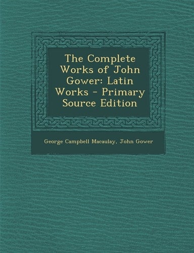 The Complete Works of John Gower Latin Works - Primary Source Edition
