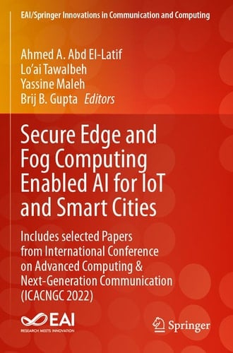 Secure Edge and Fog Computing Enabled AI for IoT and Smart Cities Includes selected Papers from International Conference on Advanced Computing & Next-Generation Communication (ICACNGC 2022)