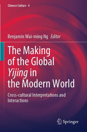 The Making of the Global Yijing in the Modern World Cross-cultural Interpretations and Interactions