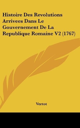 Histoire Des Revolutions Arrivees Dans Le Gouvernement de La Republique Romaine V2 (1767)