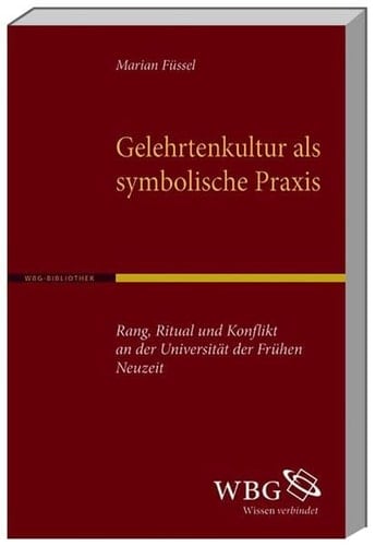 Gelehrtenkultur als symbolische Praxis Rang, Ritual und Konflikt an der Universität der Frühen Neuzeit