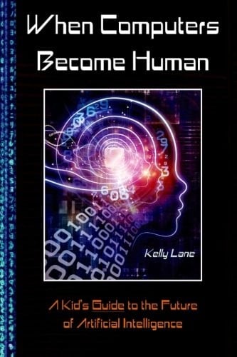 When Computers Become Human A Kid's Guide to the Future of Artificial Intelligence