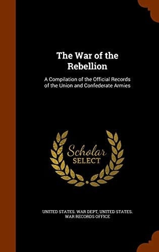 The War of the Rebellion A Compilation of the Official Records of the Union and Confederate Armies