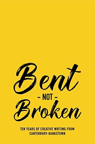 Bent Not Broken Ten Years of Creative Writing from Canterbury-Bankstown