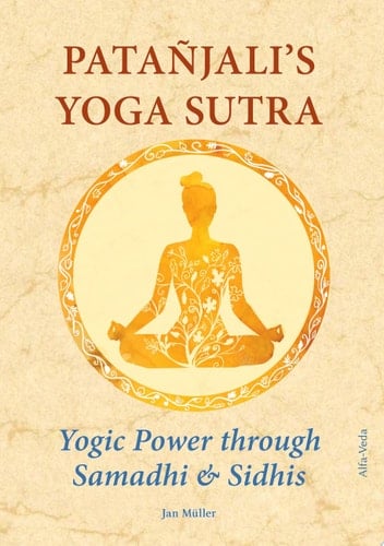 Patañjali’s Yoga Sutra – Yogic Power through Samadhi & Sidhis Translated from Sanskrit in the Light of Maharishi’s Vedic Science and Technology and Commented along with Experience Reports