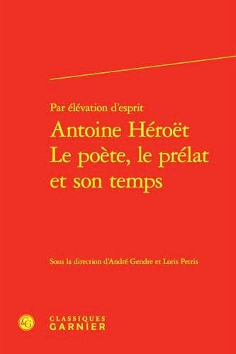 Par Elevation d'Esprit Antoine Heroet Le Poete, Le Prelat Et Son Temps