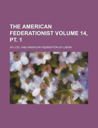 The American federationist Volume 14, pt. 1