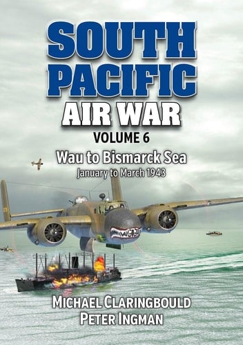 South Pacific Air War Volume 6 Wau to Bismarck Sea, January - March 1943