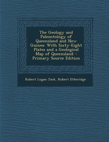 The Geology and Paleontology of Queensland and New Guinea With Sixty-Eight Plates and a Geological Map of Queensland - Primary Source Edition