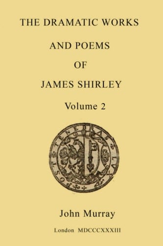 The Dramatic Works and Poems of James Shirley - volume 2