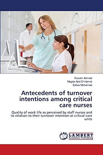 Antecedents of Turnover Intentions Among Critical Care Nurses Quality of Work Life as Perceived by Staff Nurses and Its Relation to Their Turnover Intention at Critical Care Units