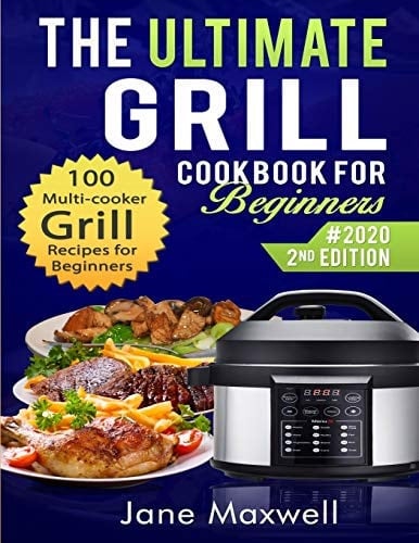 The Ultimate Grill Cookbook for Beginners 100 Multi-Cooker Grill Recipes for Beginners and Advanced Users, Air Fry, Roast, Bake and Dehydrate Tasty Meals Easily
