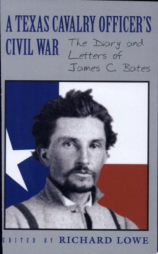 A Texas Cavalry Officer's Civil War The Diary and Letters of James C. Bates