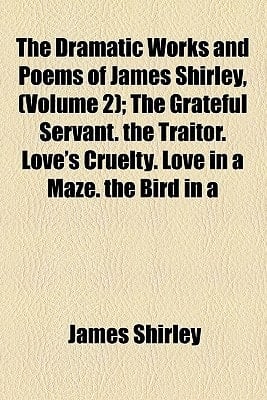 Dramatic Works and Poems of James Shirley, Now First Collected