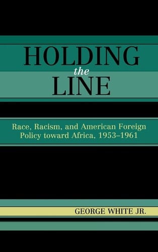 Holding the Line: Race, Racism, and American Foreign Policy Toward Africa, 1953-1961