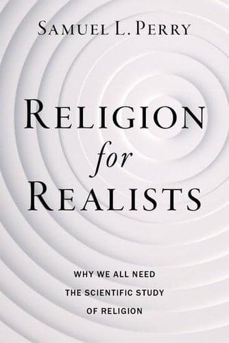 Religion for Realists Why We All Need the Scientific Study of Religion