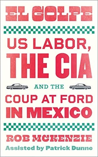 El Golpe US Labor, the CIA, and the Coup at Ford in Mexico
