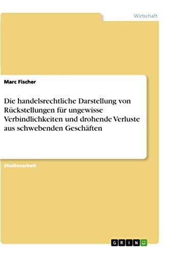 Die handelsrechtliche Darstellung von Rückstellungen für ungewisse Verbindlichkeiten und drohende Verluste aus schwebenden Geschäften Abbildung von drohenden Verbindlichkeiten durch die Bildung von Gewährleistungs- und Garantierückstellungen der Handelsbilanz eines KMU