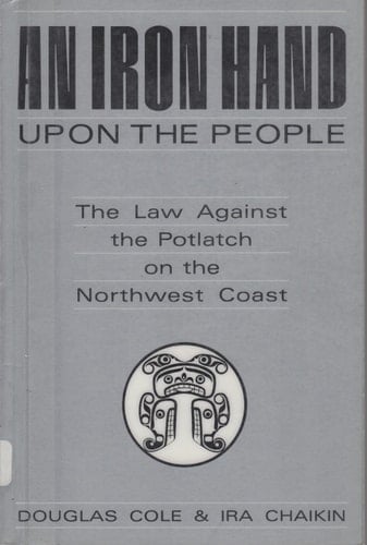 An Iron Hand Upon the People The Law Against the Potlatch on the Northwest Coast