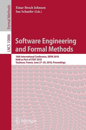 Software Engineering and Formal Methods 16th International Conference, SEFM 2018, Held as Part of STAF 2018, Toulouse, France, June 27–29, 2018, Proceedings