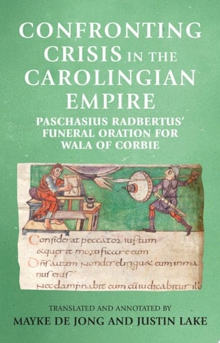 Confronting crisis in the Carolingian empire Paschasius Radbertus' funeral oration for Wala of Corbie
