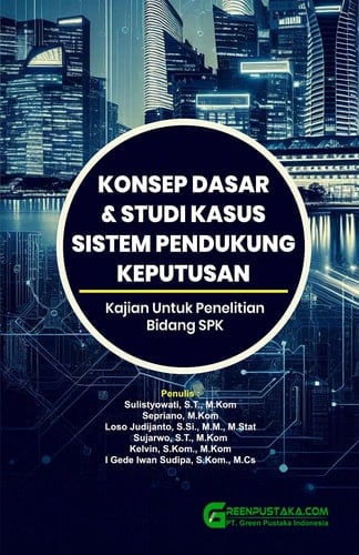 Konsep Dasar & Studi Kasus Sistem Pendukung Keputusan : Kajian Untuk Penelitian Bidang SPK