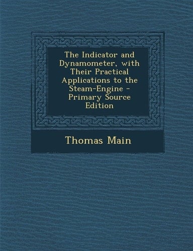 The Indicator and Dynamometer, with Their Practical Applications to the Steam-Engine - Primary Source Edition
