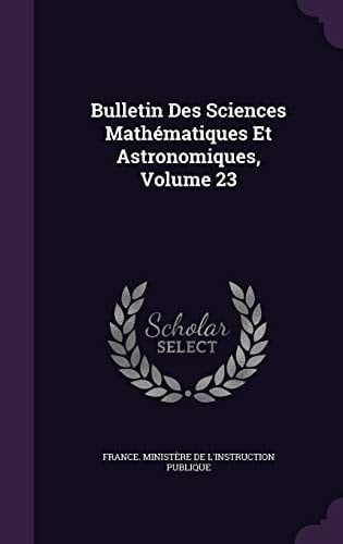 Bulletin Des Sciences Mathematiques Et Astronomiques, Volume 23