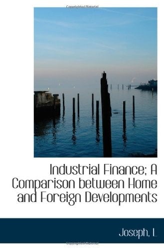 Industrial Finance; A Comparison between Home and Foreign Developments