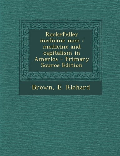 Rockefeller Medicine Men Medicine and Capitalism in America - Primary Source Edition