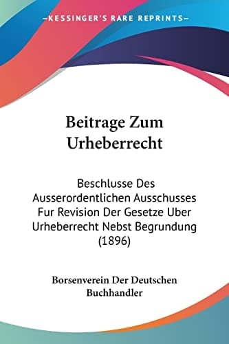 Beitrage Zum Urheberrecht: Beschlusse Des Ausserordentlichen Ausschusses Fur Revision Der Gesetze Uber Urheberrecht Nebst Begrundung (1896) (German Edition)