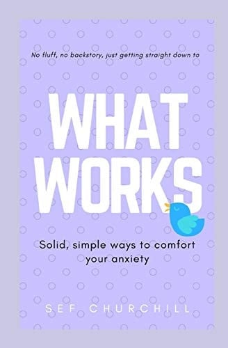 What Works - Solid, Simple Ways to Comfort Your Anxiety No Fluff, No Backstory, Just What Works