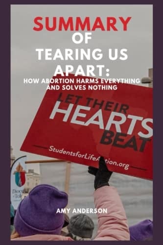 Summary of Tearing Us Apart: How Abortion Harms Everything and Solves Nothing by Ryan T. Anderson, Alexandra DeSanctis