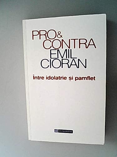 Pro și contra Emil Cioran: Între idolatrie și pamflet (Romanian Edition)