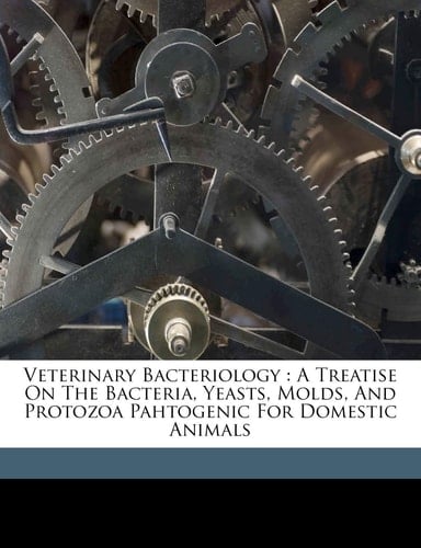 Veterinary bacteriology: a treatise on the bacteria, yeasts, molds, and protozoa pahtogenic for domestic animals