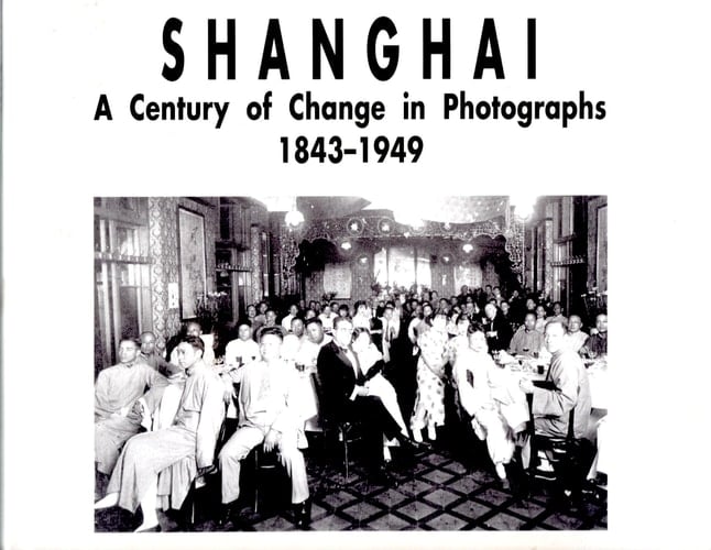 Shanghai. A Century of Change in Photographs 1843-1949