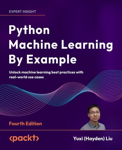 Python Machine Learning by Example Unlock Machine Learning Best Practices with Real-World Use Cases