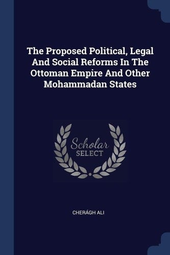 The Proposed Political, Legal And Social Reforms In The Ottoman Empire And Other Mohammadan States