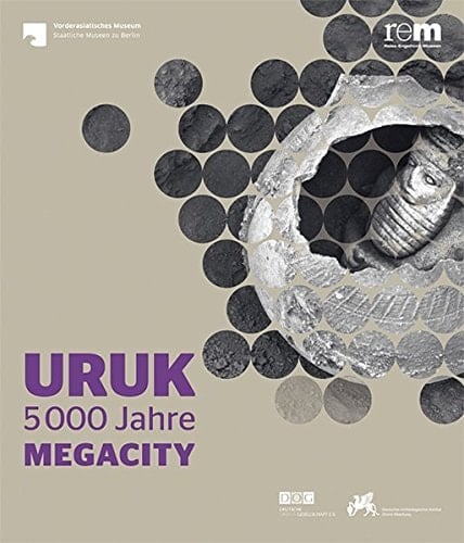 Uruk 5000 Jahre Megacity : Begleitband zur Ausstellung "Uruk--5000 Jahre Megacity" im Pergamonmuseum--Staatliche Museen zu Berlin, in den Reiss-Engelhorn-Museen Mannheim