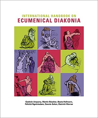 International Handbook on Ecumenical Diakonia Contextual Theologies and Practices of Diakonia and Christian Social Services -- Resources for Study and Intercultural Learning